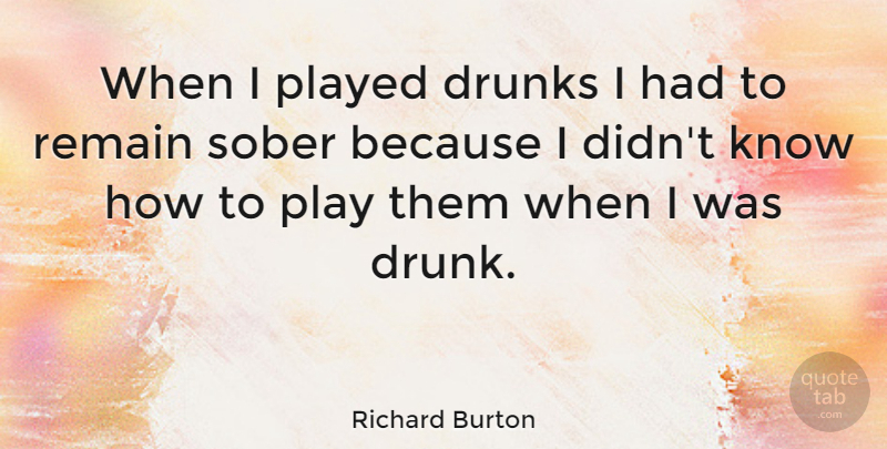 Richard Burton Quote About Play, Drunk, Alcohol: When I Played Drunks I...