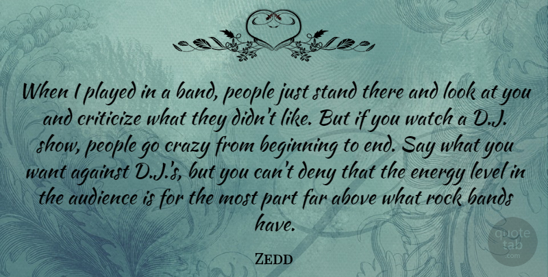 Zedd Quote About Above, Against, Audience, Bands, Criticize: When I Played In A...