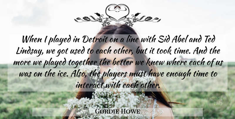 Gordie Howe Quote About Detroit, Interact, Knew, Line, Played: When I Played In Detroit...