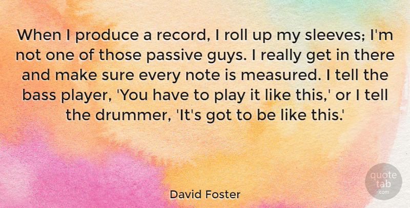 David Foster Quote About Bass, Note, Produce, Roll: When I Produce A Record...