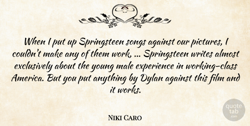 Niki Caro Quote About Against, Almost, Dylan, Experience, Male: When I Put Up Springsteen...