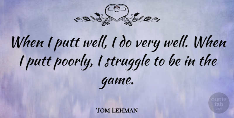 Tom Lehman Quote About Putt: When I Putt Well I...