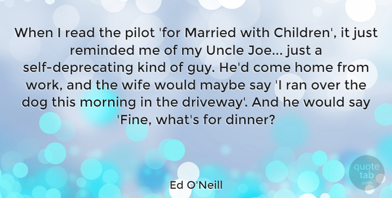 Ed O'Neill Quote About Dog, Home, Married, Maybe, Morning: When I Read The Pilot...