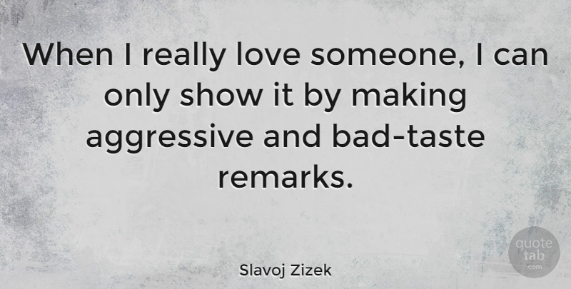 Slavoj Zizek Quote About Liking Someone, Taste, Aggressive: When I Really Love Someone...