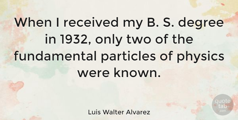 Luis Walter Alvarez Quote About Particles, Received: When I Received My B...
