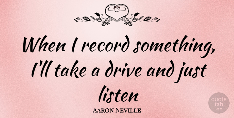 Aaron Neville Quote About Records, Just Listen: When I Record Something Ill...