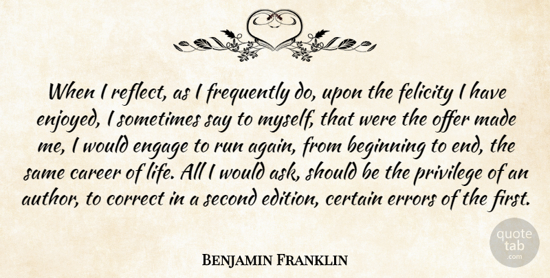Benjamin Franklin Quote About Beginning, Career, Certain, Correct, Engage: When I Reflect As I...