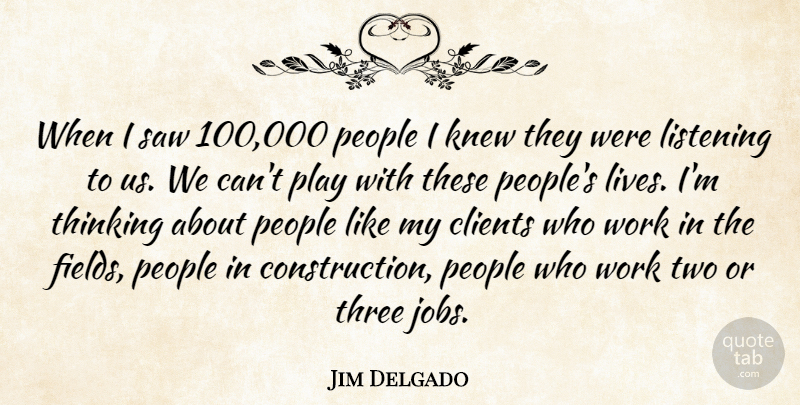 Jim Delgado Quote About Clients, Knew, Listening, People, Saw: When I Saw 100 000...