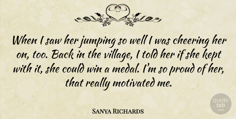 Sanya Richards Quote About Cheering, Jumping, Kept, Motivated, Proud: When I Saw Her Jumping...