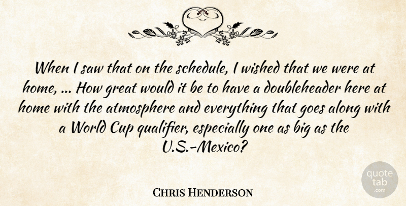 Chris Henderson Quote About Along, Atmosphere, Cup, Goes, Great: When I Saw That On...