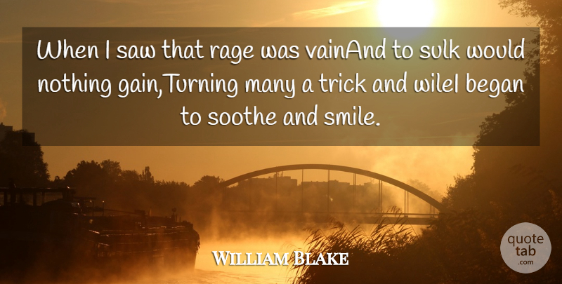 William Blake Quote About Began, Rage, Saw, Soothe, Trick: When I Saw That Rage...