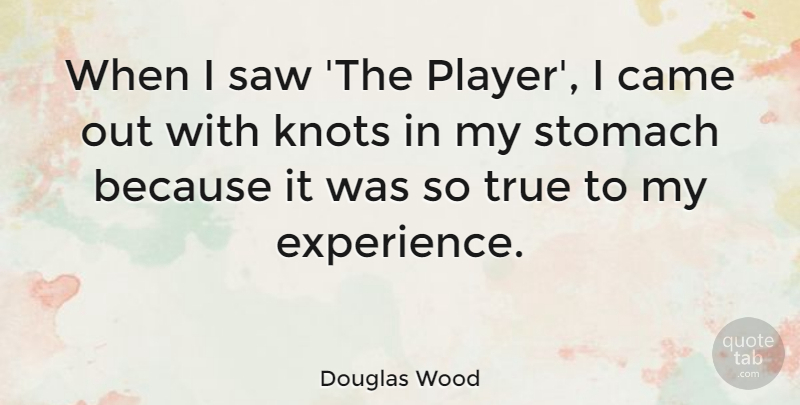 Douglas Wood Quote About Came, Experience, Saw, Stomach: When I Saw The Player...