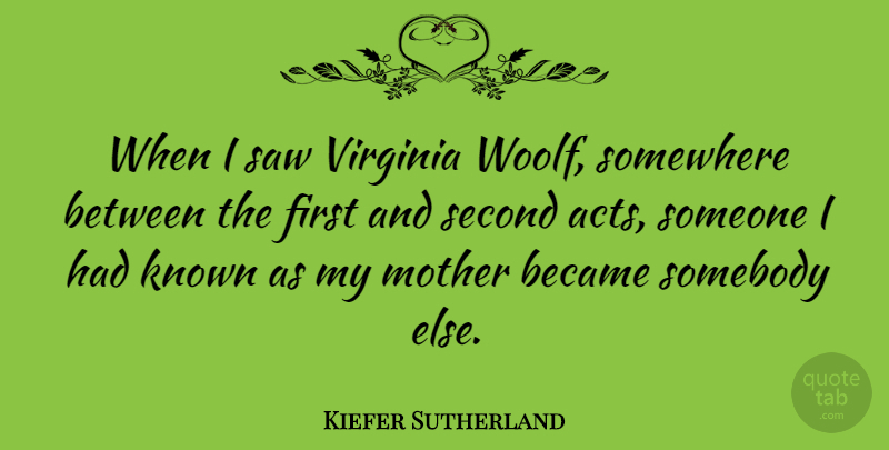 Kiefer Sutherland Quote About Mother, Virginia, Saws: When I Saw Virginia Woolf...