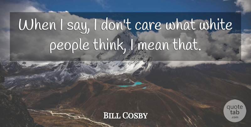 Bill Cosby Quote About Mean, Thinking, White: When I Say I Dont...