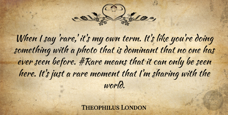Theophilus London Quote About Dominant, Means, Photo, Seen: When I Say Rare Its...