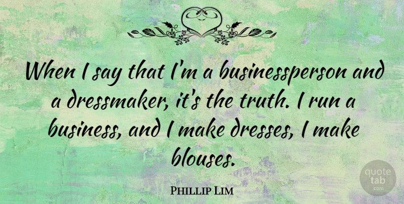 Phillip Lim Quote About Running, Dresses, Blouses: When I Say That Im...