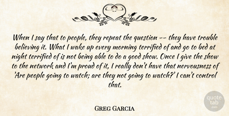 Greg Garcia Quote About Bed, Believing, Control, Good, Morning: When I Say That To...