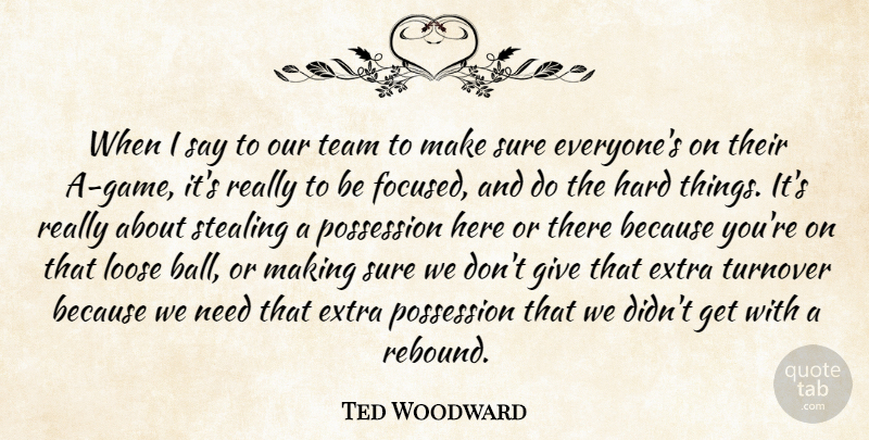 Ted Woodward Quote About Extra, Hard, Loose, Possession, Stealing: When I Say To Our...