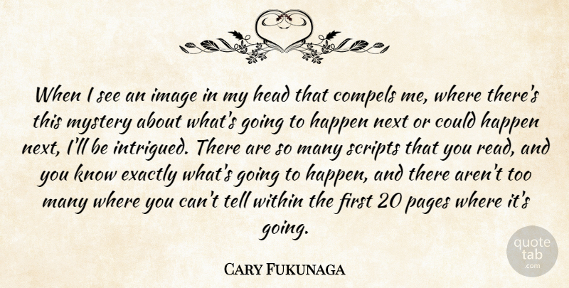 Cary Fukunaga Quote About Compels, Exactly, Happen, Head, Image: When I See An Image...