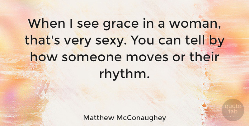 Matthew McConaughey Quote About Sexy, Moving, Grace: When I See Grace In...
