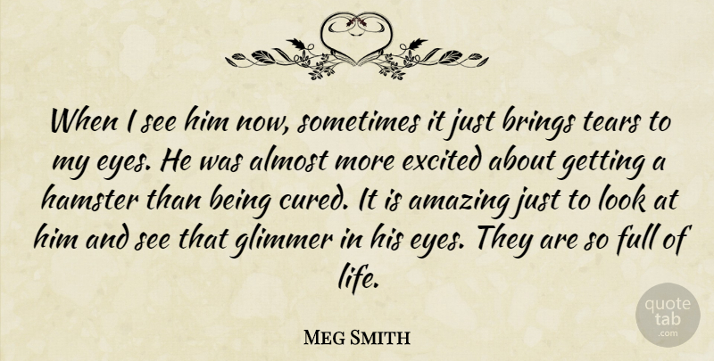 Meg Smith Quote About Almost, Amazing, Brings, Excited, Full: When I See Him Now...