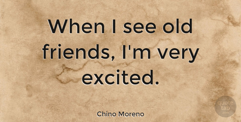 Chino Moreno Quote About undefined: When I See Old Friends...