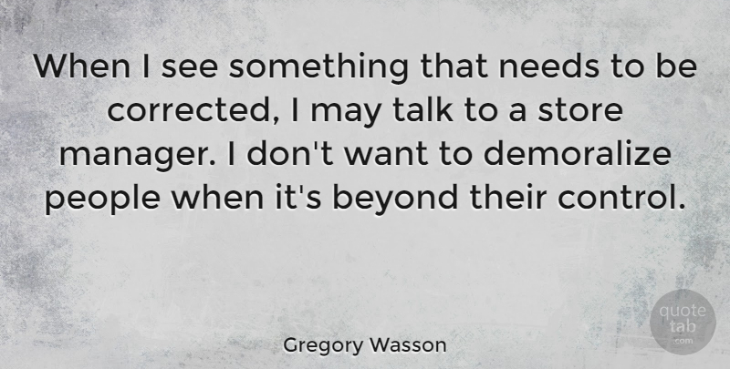 Gregory Wasson Quote About Needs, People, Store: When I See Something That...