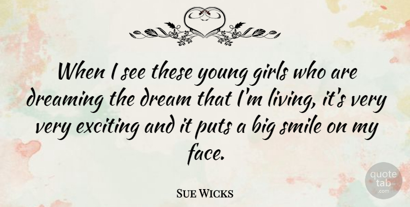 Sue Wicks Quote About Smile, Girl, Dream: When I See These Young...