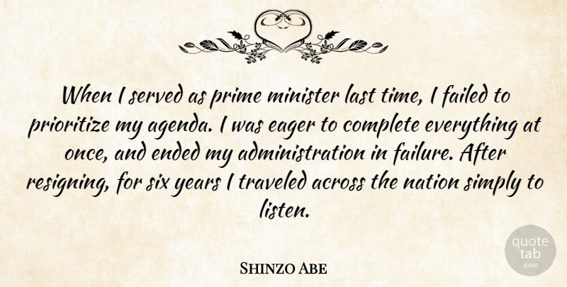 Shinzo Abe Quote About Across, Complete, Eager, Ended, Failed: When I Served As Prime...