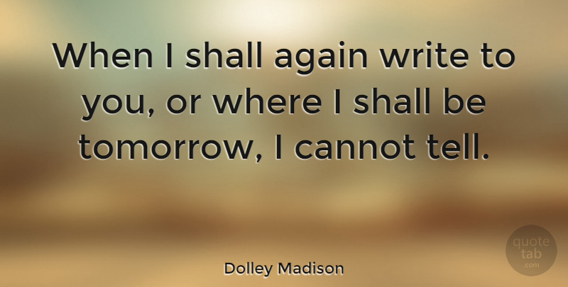 Dolley Madison Quote About Writing, Tomorrow: When I Shall Again Write...