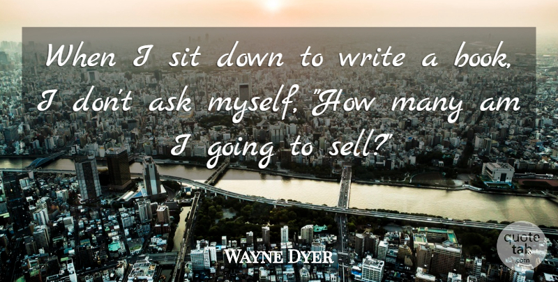 Wayne Dyer Quote About Book, Writing, Asks: When I Sit Down To...