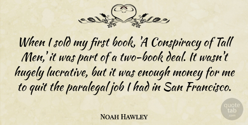 Noah Hawley Quote About Conspiracy, Hugely, Job, Men, Money: When I Sold My First...