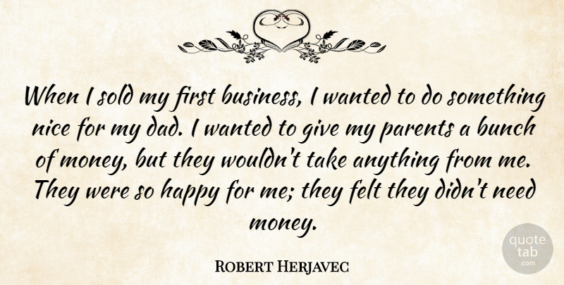 Robert Herjavec Quote About Bunch, Business, Dad, Felt, Happy: When I Sold My First...