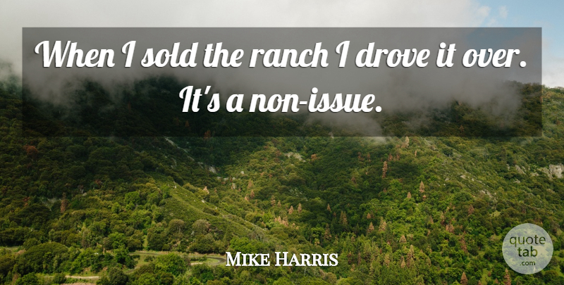 Mike Harris Quote About Drove, Ranch, Sold: When I Sold The Ranch...