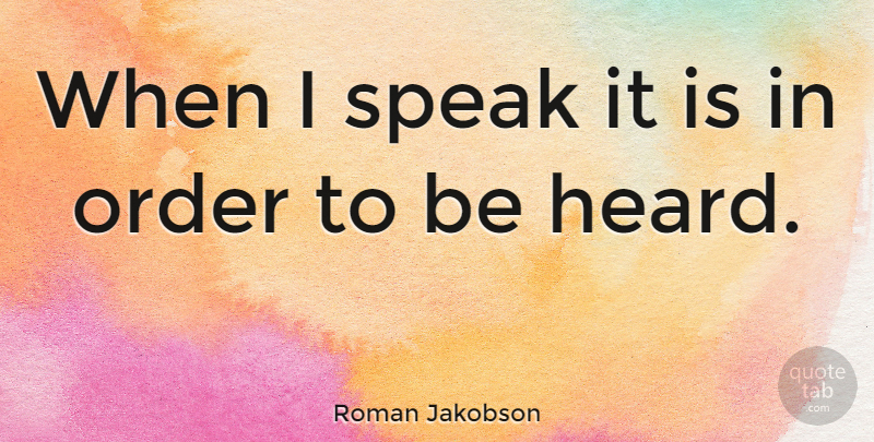 Roman Jakobson Quote About Order, Speak, Heard: When I Speak It Is...