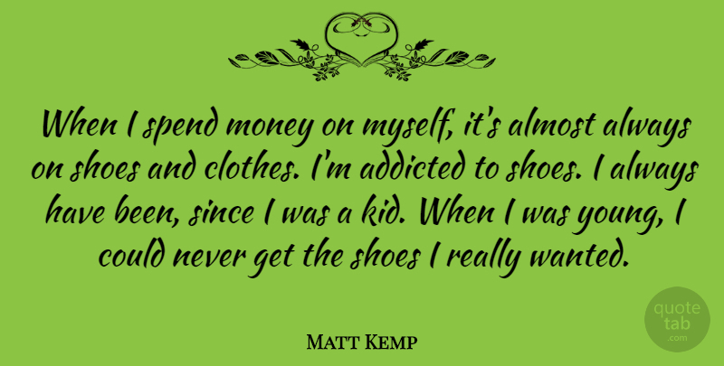 Matt Kemp Quote About Addicted, Almost, Money, Since, Spend: When I Spend Money On...
