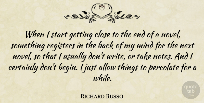 Richard Russo Quote About Writing, Mind, Next: When I Start Getting Close...
