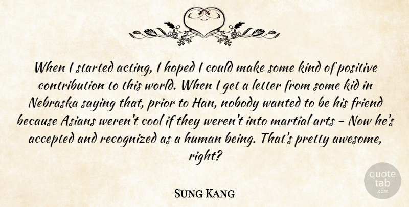Sung Kang Quote About Accepted, Arts, Asians, Cool, Friend: When I Started Acting I...