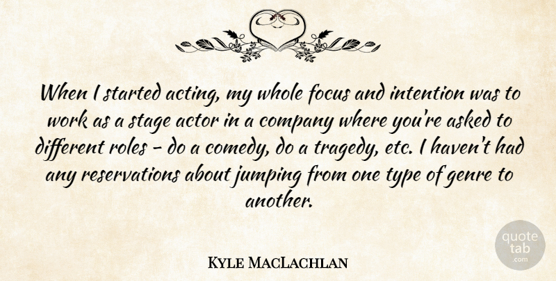Kyle MacLachlan Quote About Asked, Company, Genre, Intention, Jumping: When I Started Acting My...