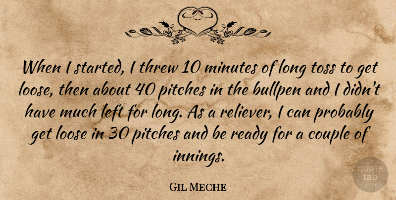 Gil Meche Quote About Bullpen, Couple, Left, Loose, Minutes: When I Started I Threw...