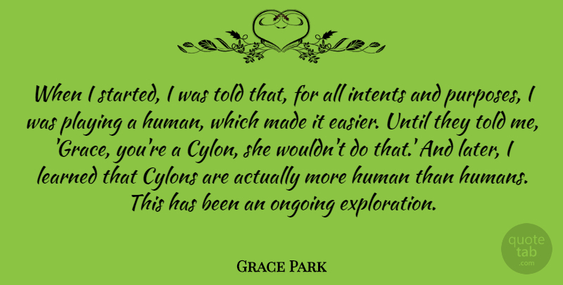 Grace Park Quote About Human, Ongoing, Playing, Until: When I Started I Was...
