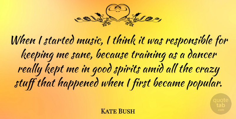 Kate Bush Quote About Became, Crazy, Dancer, Good, Happened: When I Started Music I...