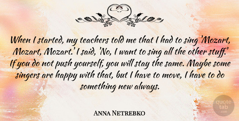 Anna Netrebko Quote About Maybe, Sing, Singers, Stay: When I Started My Teachers...