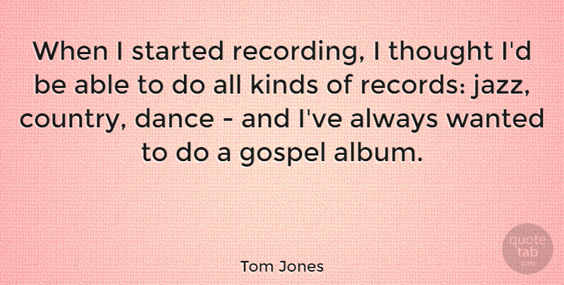 Tom Jones Quote About Country, Records, Able: When I Started Recording I...