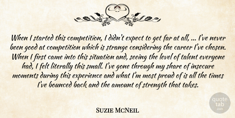 Suzie McNeil Quote About Amount, Came, Career, Competition, Expect: When I Started This Competition...