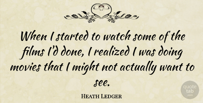 Heath Ledger Quote About Might, Movies, Realized: When I Started To Watch...