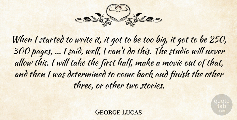 George Lucas Quote About Allow, Determined, Finish, Studio: When I Started To Write...