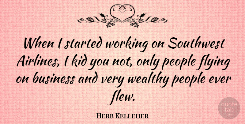 Herb Kelleher Quote About Business, Kid, People: When I Started Working On...