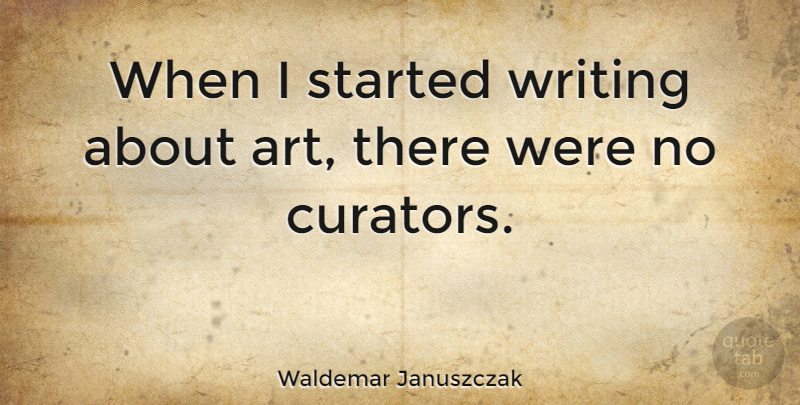 Waldemar Januszczak Quote About Art: When I Started Writing About...