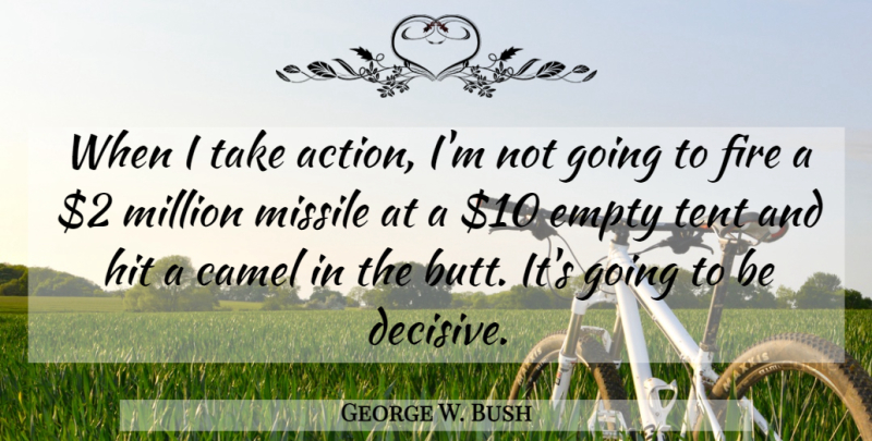 George W. Bush Quote About Empty, Hit, Million, Missile, Tent: When I Take Action Im...